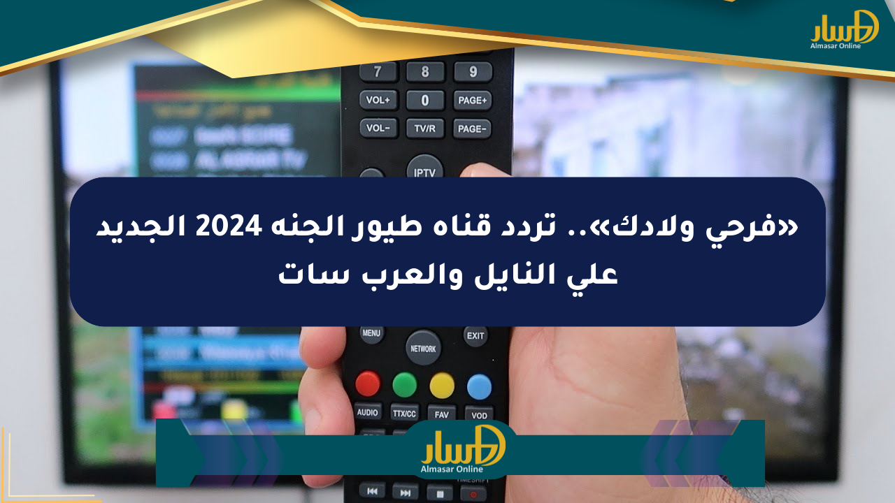 «فرحي ولادك».. تردد قناة طيور الجنة 2024 الجديد على النايل والعرب سات